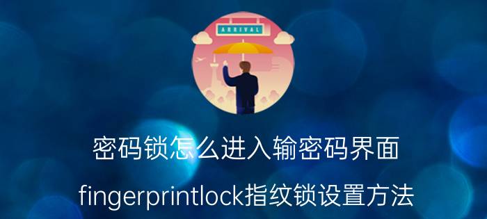 密码锁怎么进入输密码界面 fingerprintlock指纹锁设置方法？